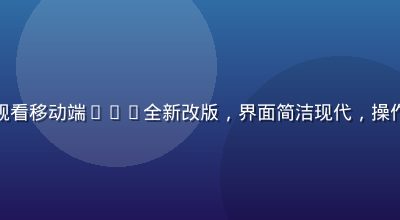 性巴克在线观看移动端App全新改版，界面简洁现代，操作流畅直觉化